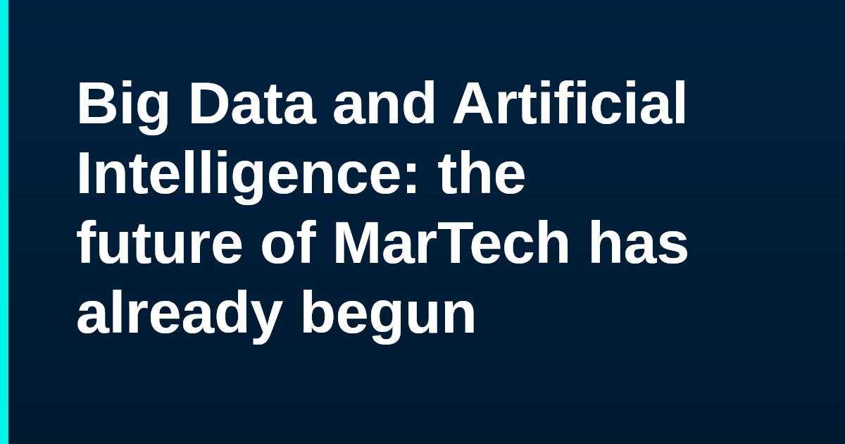 Big Data and Artificial Intelligence: the future of MarTech has already begun