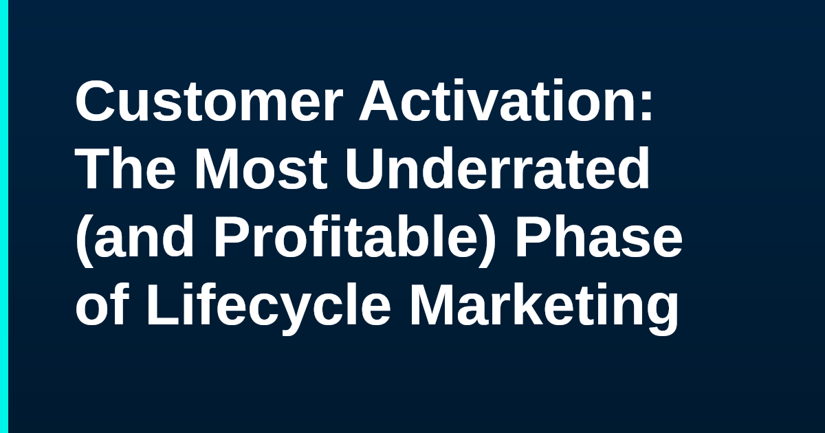 Customer Activation: The Most Underrated (and Profitable) Phase of Lifecycle Marketing