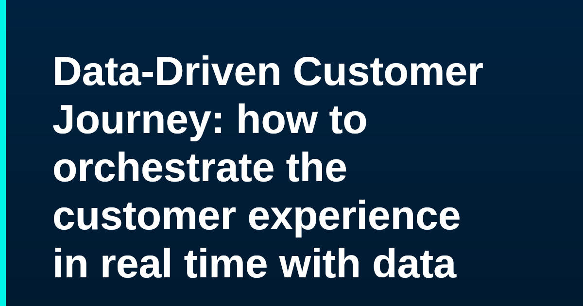 Data-Driven Customer Journey: how to orchestrate the customer experience in real time with data
