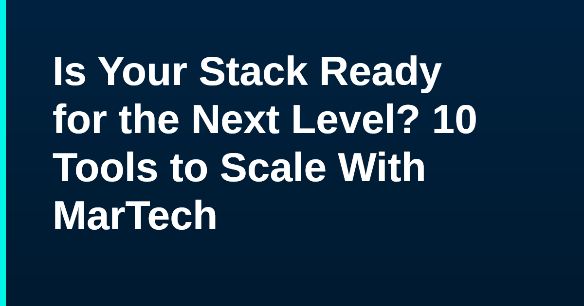 Is Your Stack Ready for the Next Level? 10 Tools to Scale With MarTech