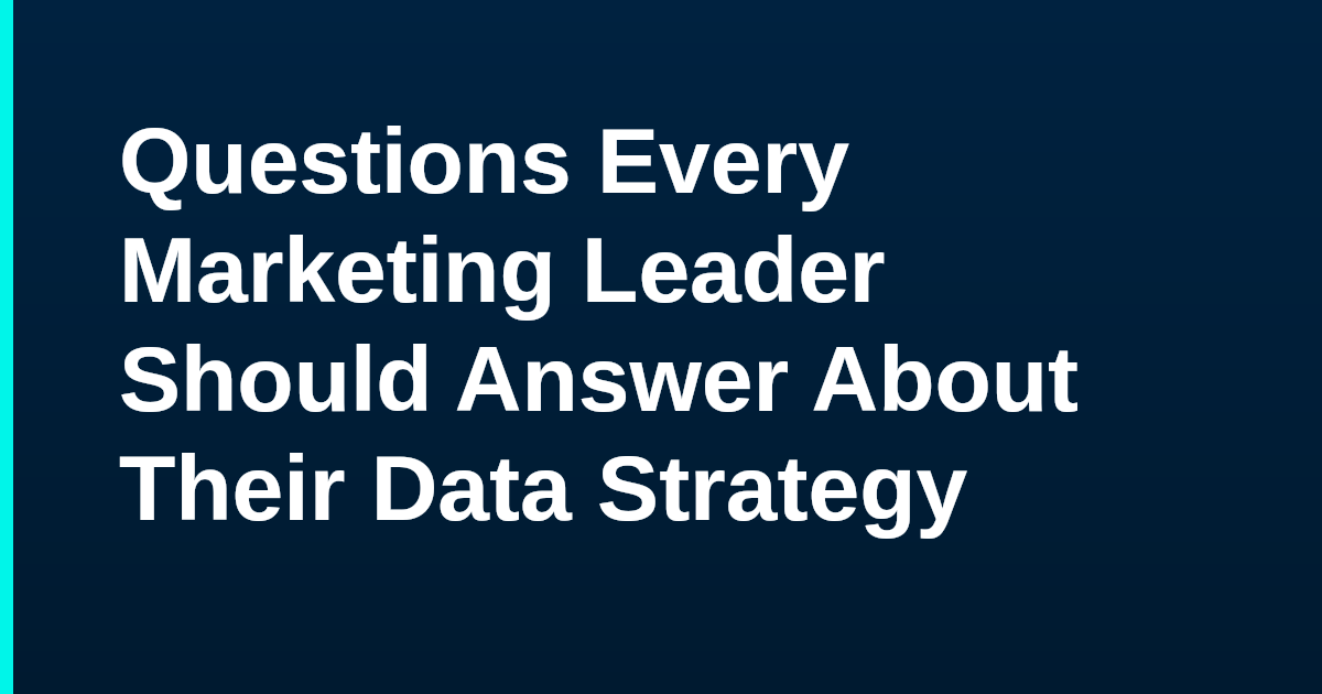 Questions Every Marketing Leader Should Answer About Their Data Strategy