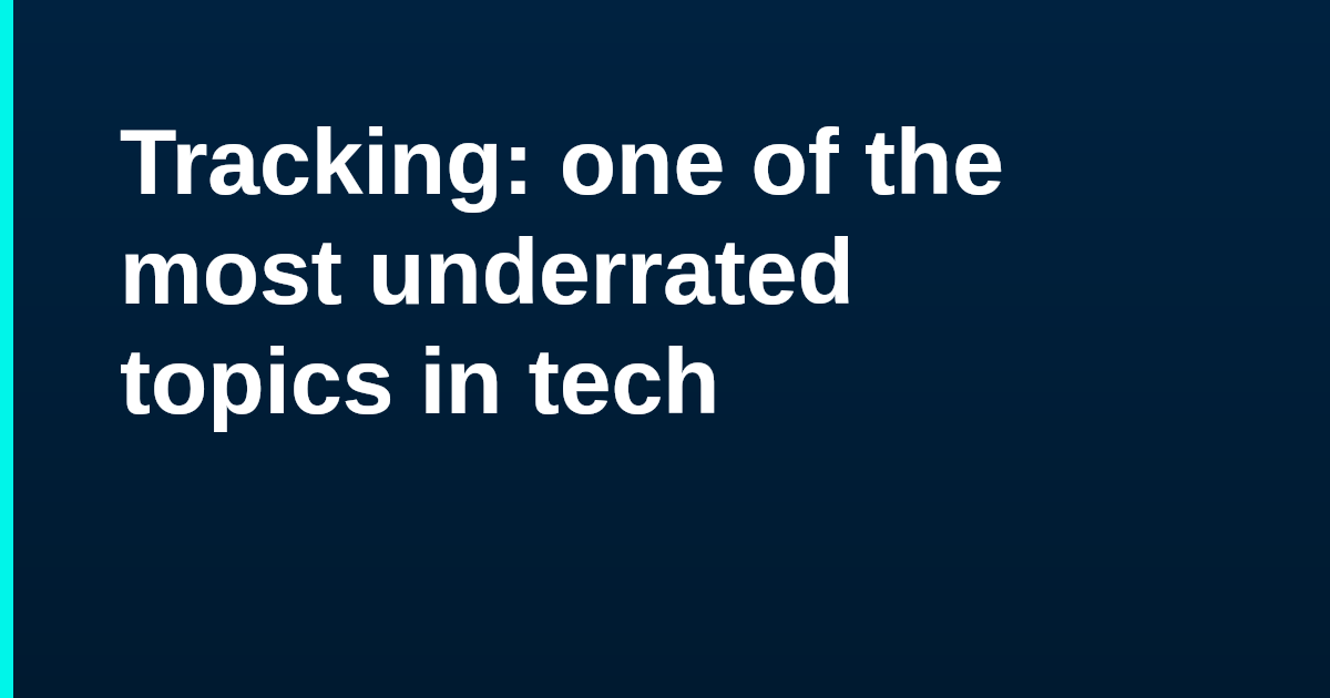 Tracking: one of the most underrated topics in tech