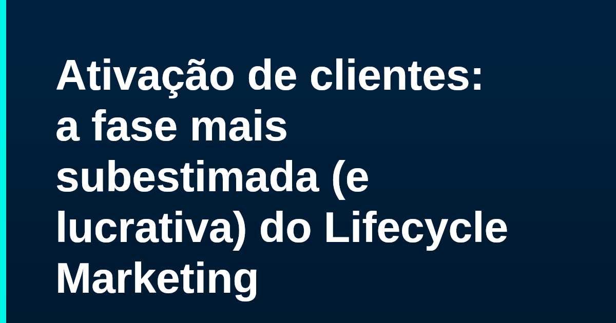 Ativação de clientes: a fase mais subestimada (e lucrativa) do Lifecycle Marketing