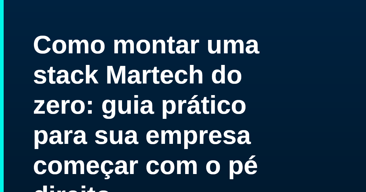 Como montar uma stack Martech do zero: guia prático para sua empresa começar com o pé direito
