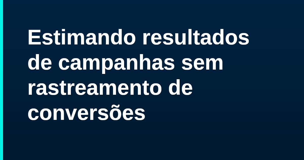 Estimando resultados de campanhas sem rastreamento de conversões
