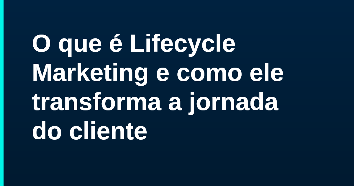 O que é Lifecycle Marketing e como ele transforma a jornada do cliente