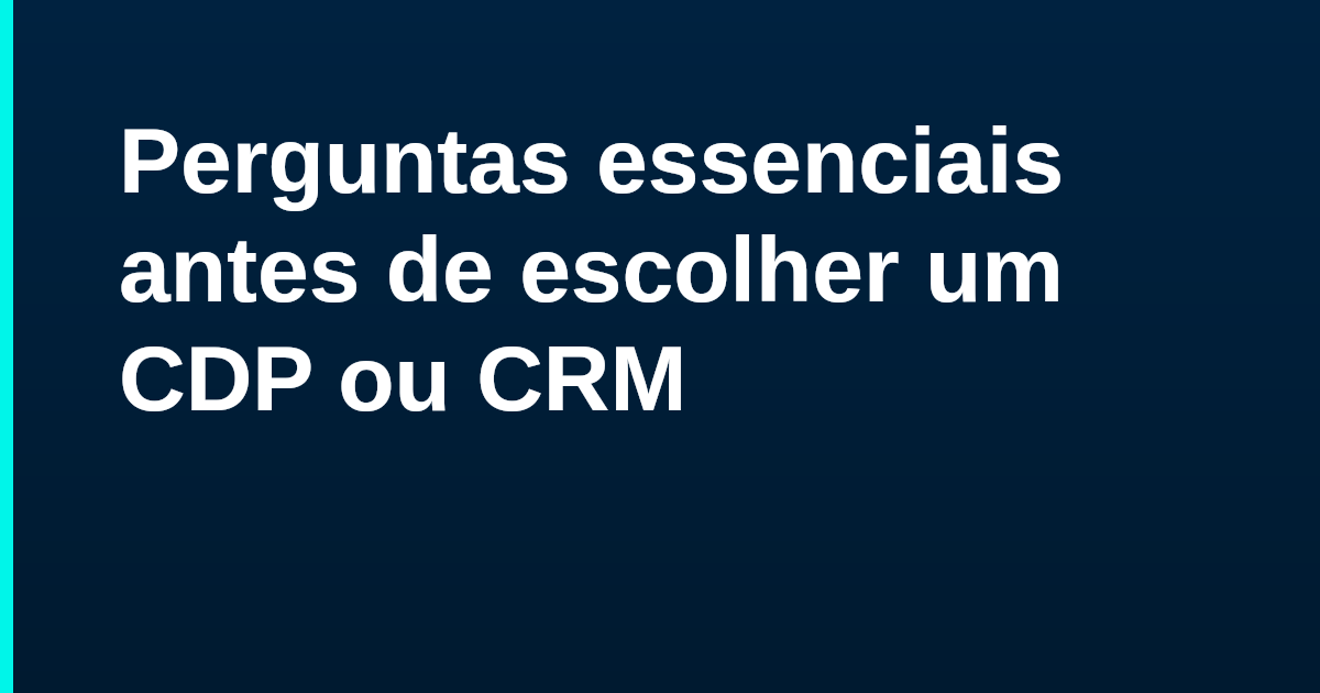 Perguntas essenciais antes de escolher um CDP ou CRM