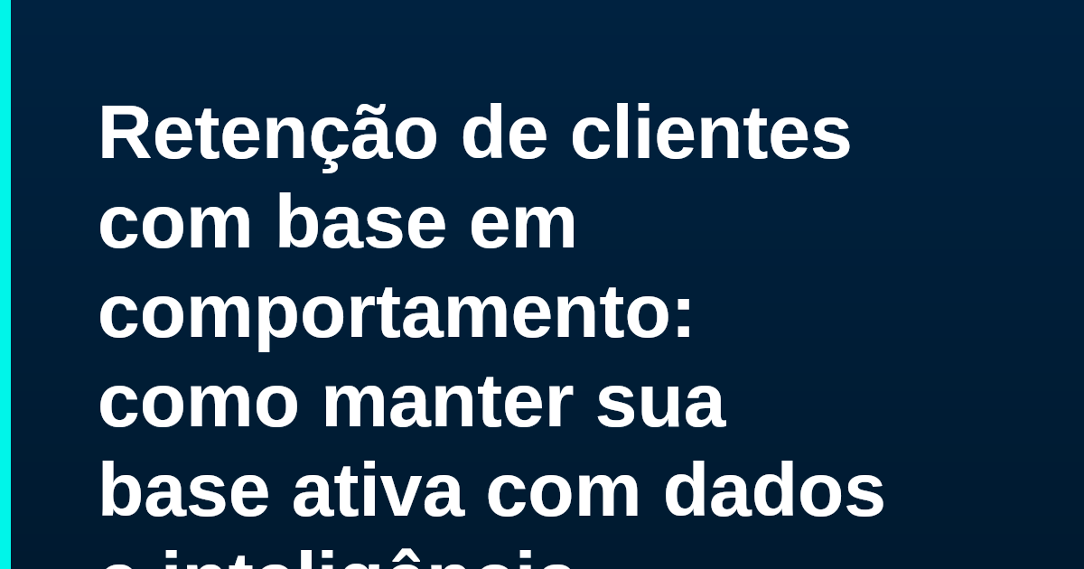 Retenção de clientes com base em comportamento: como manter sua base ativa com dados e inteligência